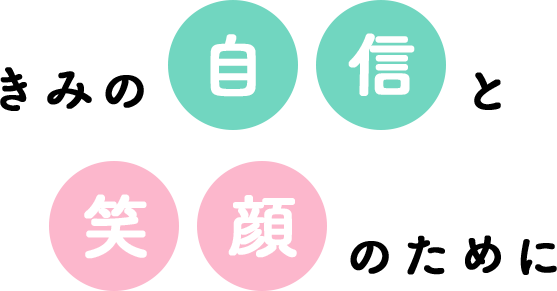 きみの自信と笑顔のために